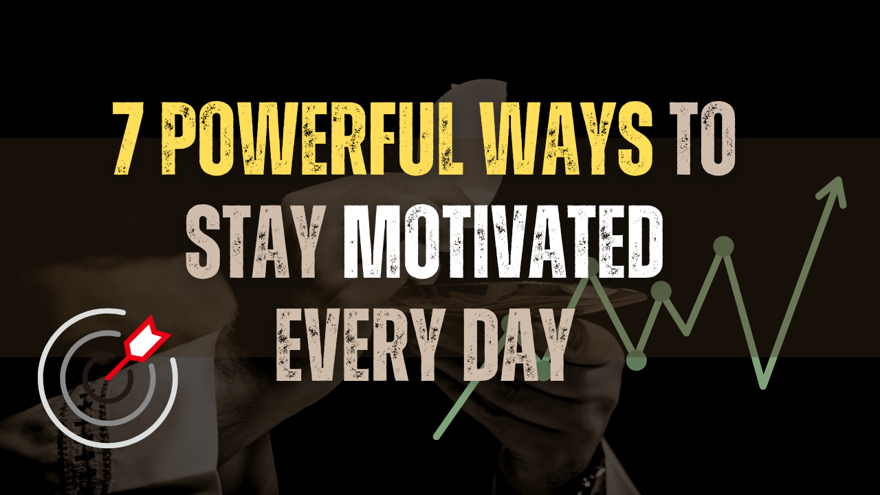 7 Powerful Ways to Stay Motivated Every Day