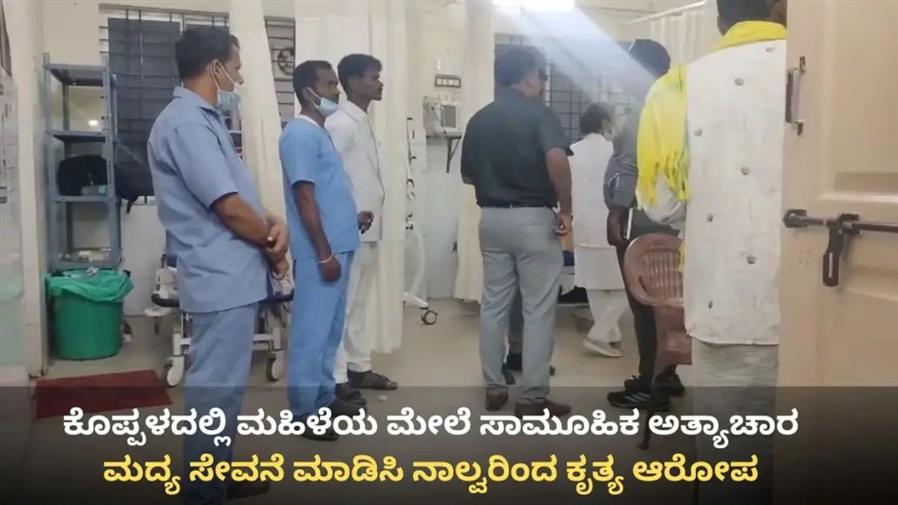 ಕೊಪ್ಪಳದಲ್ಲೊಂದು ಪೈಶಾಚಿಕ ಕೃತ್ಯ: ಮಹಿಳೆಗೆ ಮದ್ಯ ಕುಡಿಸಿ ಗ್ಯಾಂಗ್ ರೇಪ್.!